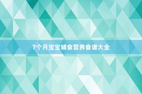 7个月宝宝辅食营养食谱大全