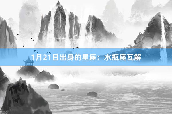 1月21日出身的星座：水瓶座瓦解